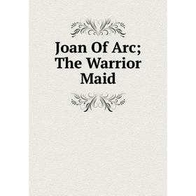 

Книга Joan Of Arc; The Warrior Maid