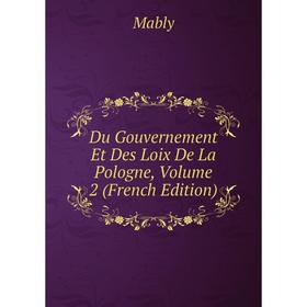 

Книга Du Gouvernement Et Des Loix De La Pologne. Volume 2 (French Edition). Mably