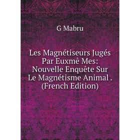 

Книга Les Magnétiseurs Jugés Par Euxmê Mes: Nouvelle Enquête Sur Le Magnétisme Animal