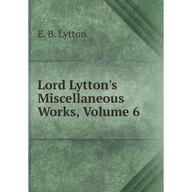 

Книга Lord Lytton's Miscellaneous Works, Volume 6