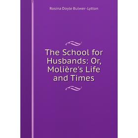 

Книга The School for Husbands: Or, Molière's Life and Times. Rosina Doyle Bulwer- Lytton