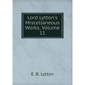 

Книга Lord Lytton's Miscellaneous Works, Volume 11