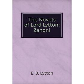 

Книга The Novels of Lord Lytton: Zanoni. E. B. Lytton