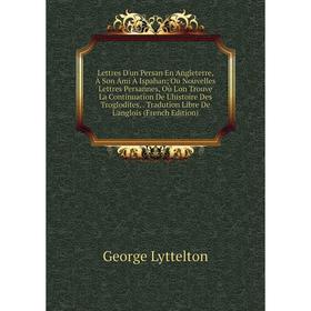 

Книга Lettres D'un Persan En Angleterre, À Son Ami À Ispahan; Ou Nouvelles Lettres Persannes, Où L'on Trouve La Continuation De L'histoire Des Troglod