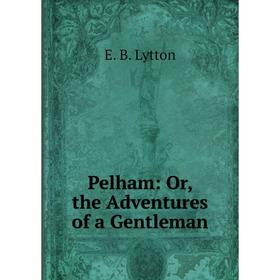 

Книга Pelham: Or, the Adventures of a Gentleman. E. B. Lytton