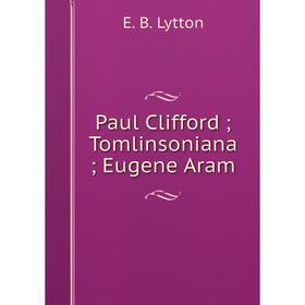 

Книга Paul Clifford; Tomlinsoniana; Eugene Aram. E. B. Lytton