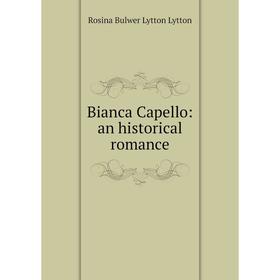 

Книга Bianca Capello: an historical romance. Rosina Bulwer Lytton Lytton