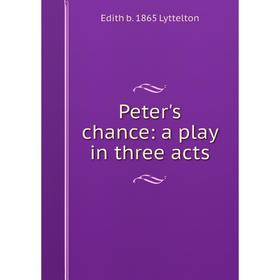 

Книга Peter's chance: a play in three acts. Edith b. 1865 Lyttelton