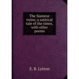 

Книга The Siamese twins; a satirical tale of the times, with other poems. E. B. Lytton