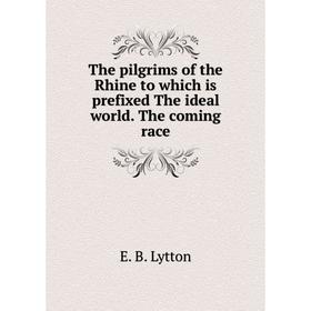 

Книга The pilgrims of the Rhine to which is prefixed The ideal world. The coming race. E. B. Lytton
