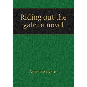 

Книга Riding out the gale: a novel. Annette Lyster