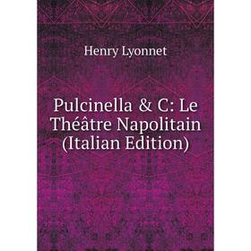 

Книга Pulcinella & C: Le Théâtre Napolitain (Italian Edition). Henry Lyonnet