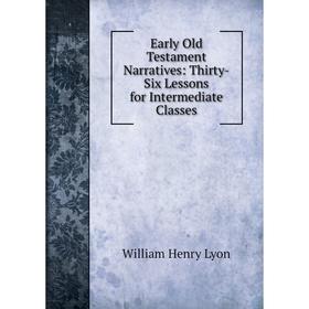 

Книга Early Old Testament Narratives: Thirty-Six Lessons for Intermediate Classes. William Henry Lyon