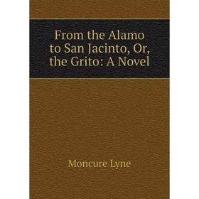 

Книга From the Alamo to San Jacinto, Or, the Grito: A Novel. Moncure Lyne