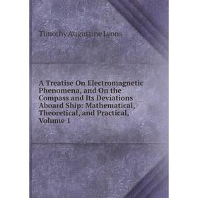 

Книга A Treatise On Electromagnetic Phenomena, and On the Compass and Its Deviations Aboard Ship: Mathematical, Theoretical, and Practical. Volume 1