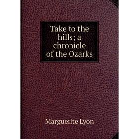 

Книга Take to the hills; a chronicle of the Ozarks. Marguerite Lyon