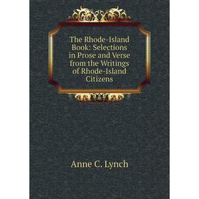 

Книга The Rhode-Island Book: Selections in Prose and Verse from the Writings of Rhode-Island Citizens. Anne C. Lynch