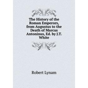 

Книга The History of the Roman Emperors, from Augustus to the Death of Marcus Antoninus, Ed. by J.T. White. Robert Lynam