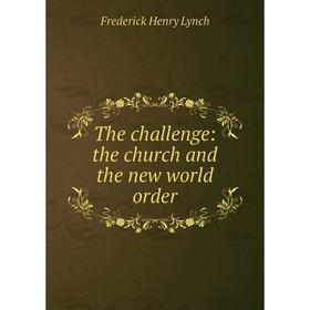 

Книга The challenge: the church and the new world order. Frederick Henry Lynch