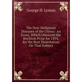 

Книга The Non-Malignant Diseases of the Uterus: An Essay, Which Obtained the Boylston Prize for 1854, for the Best Dissertation On That Subject