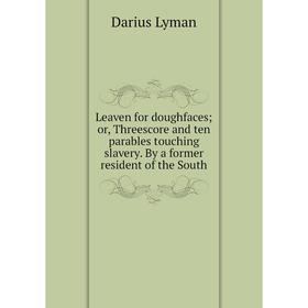 

Книга Leaven for doughfaces; or, Threescore and ten parables touching slavery By a former resident of the South