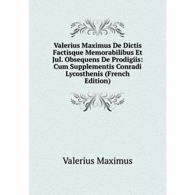 

Книга Valerius Maximus De Dictis Factisque Memorabilibus Et Jul. Obsequens De Prodigiis: Cum Supplementis Conradi Lycosthenis (French Edition)