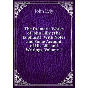 

Книга The Dramatic Works of John Lilly (The Euphuist): With Notes and Some Account of His Life and Writings. Volume 1. John Lyly