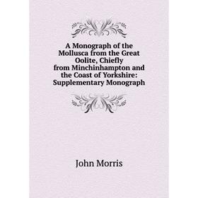 

Книга A Monograph of the Mollusca from the Great Oolite, Chiefly from Minchinhampton and the Coast of Yorkshire: Supplementary Monograph. John Morris