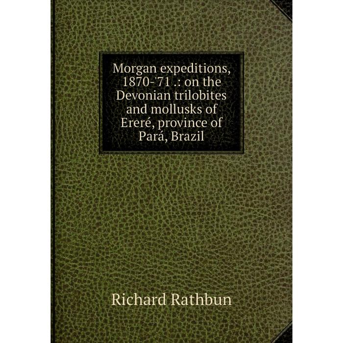 фото Книга morgan expeditions, 1870-'71: on the devonian trilobites and mollusks of ereré, province of pará, brazil nobel press