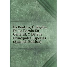 

Книга La Poetica, Ó, Reglas De La Poesia En General, Y De Sus Principales Especies