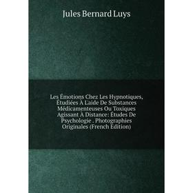 

Книга Les Émotions Chez Les Hypnotiques, Étudiées À L'aide De Substances Médicamenteuses Ou Toxiques Agissant À Distance: Études De Psychologie Photog