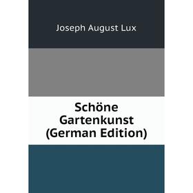 

Книга Schöne Gartenkunst (German Edition). Joseph August Lux