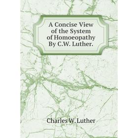 

Книга A Concise View of the System of Homoeopathy By C.W. Luther. Charles W. Luther