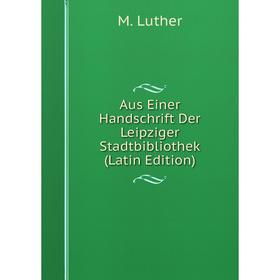 

Книга Aus Einer Handschrift Der Leipziger Stadtbibliothek (Latin Edition). M. Luther