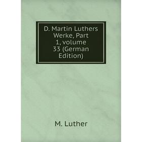 

Книга D. Martin Luthers Werke, Part 1. Volume 33 (German Edition). M. Luther