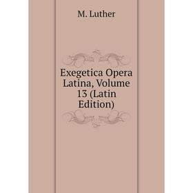 

Книга Exegetica Opera Latina. Volume 13 (Latin Edition). M. Luther