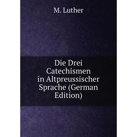 

Книга Die Drei Catechismen in Altpreussischer Sprache (German Edition). M. Luther