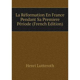 

Книга La Réformation En France Pendant Sa Premiere Période