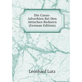 

Книга Die Casus-Adverbien Bei Den Attischen Rednern (German Edition). Leonhard Lutz