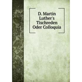 

Книга D. Martin Luther's Tischreden Oder Colloquia. M. Luther
