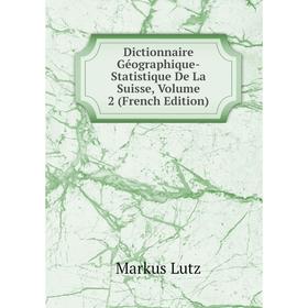 

Книга Dictionnaire Géographique-Statistique De La Suisse. Volume 2 (French Edition). Markus Lutz