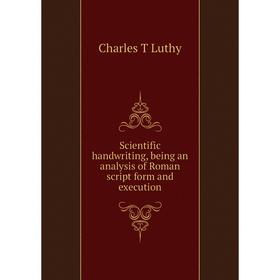 

Книга Scientific handwriting, being an analysis of Roman script form and execution. Charles T Luthy