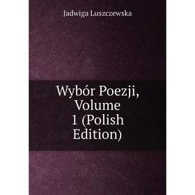 

Книга Wybór Poezji. Volume 1 (Polish Edition). Jadwiga Luszczewska
