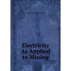 

Книга Electricity As Applied to Mining. George Dudley Aspinall Parr