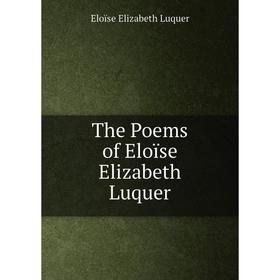 

Книга The Poems of Eloïse Elizabeth Luquer. Eloïse Elizabeth Luquer