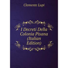 

Книга I Decreti Della Colonia Pisana (Italian Edition). Clemente Lupi