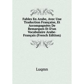 

Книга Fables En Arabe, Avec Une Traduction Française, Et Accompagnées De Remarques Et D'un Vocabulaire Arabe-Français (French Edition). Luqmn