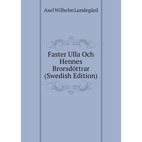 

Книга Faster Ulla Och Hennes Brorsdöttrar (Swedish Edition). Axel Wilhelm Lundegård