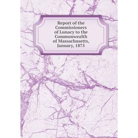 

Книга Report of the Commissioners of Lunacy to the Commonwealth of Massachusetts, January, 1875
