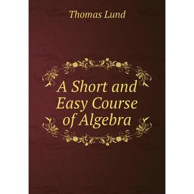 

Книга A Short and Easy Course of Algebra. Thomas Lund